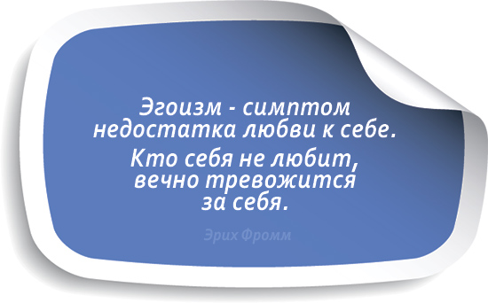 Эгоизм - симптом недостатка любви к себе. Кто себя не любит, вечно тревожится за себя. Эрих Фромм