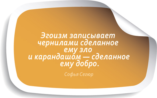 Эгоизм записывает чернилами сделанное зло и карандашом - добро