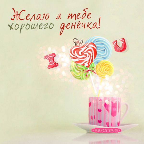 Желаю я тебе хорошего денечка.